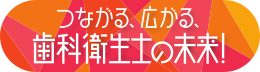 つながる、広がる、歯科衛生士の未来!